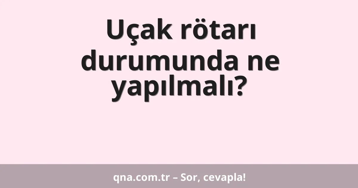 Uçak rötarı durumunda ne yapılmalı?