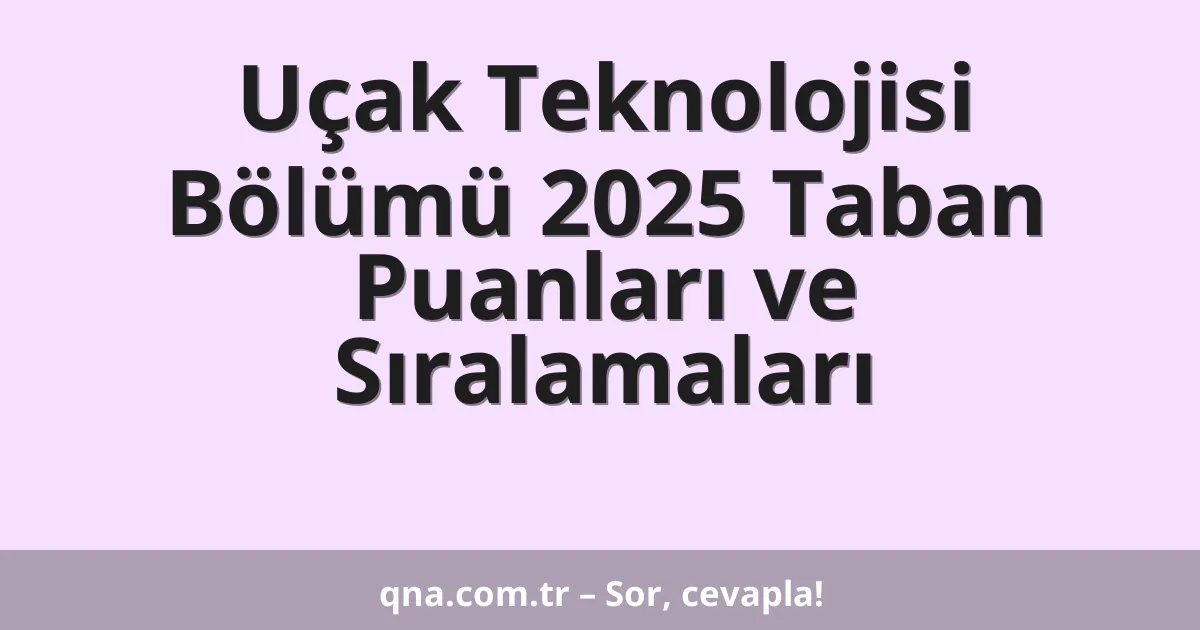 Uçak Teknolojisi Bölümü 2025 Taban Puanları ve Sıralamaları