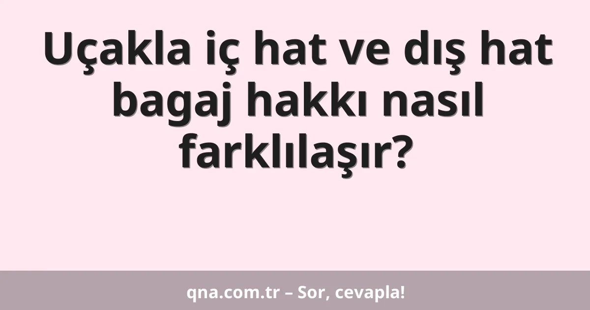 Uçakla iç hat ve dış hat bagaj hakkı nasıl farklılaşır?