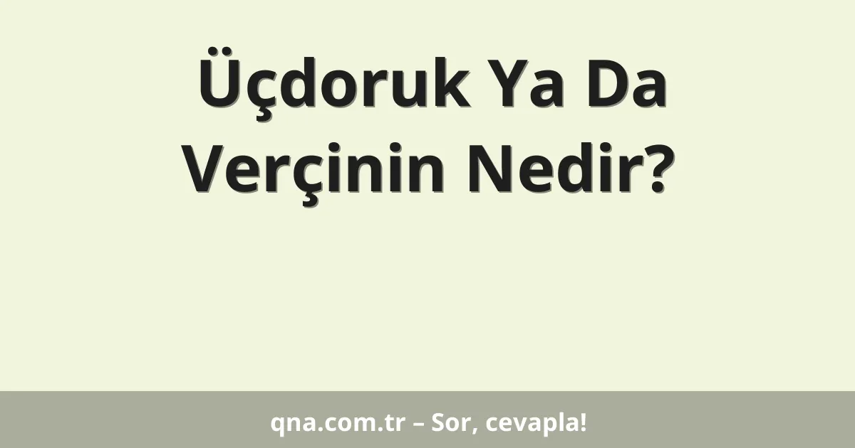 Üçdoruk Ya Da Verçinin Nedir?