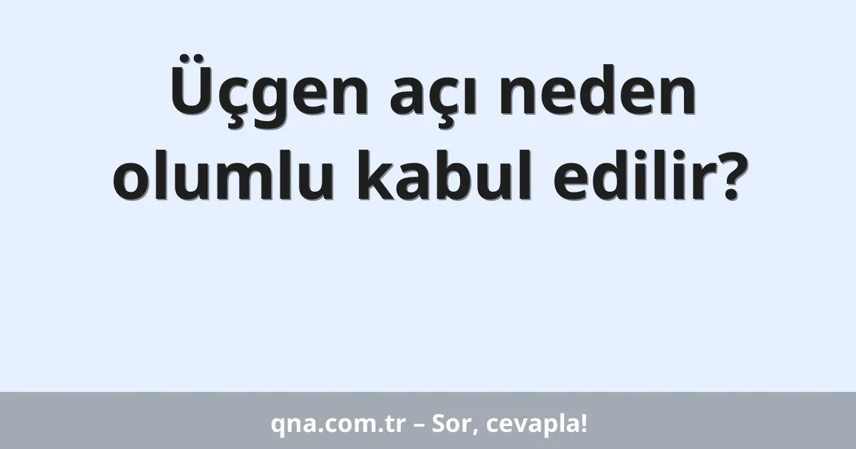 Üçgen açı neden olumlu kabul edilir?