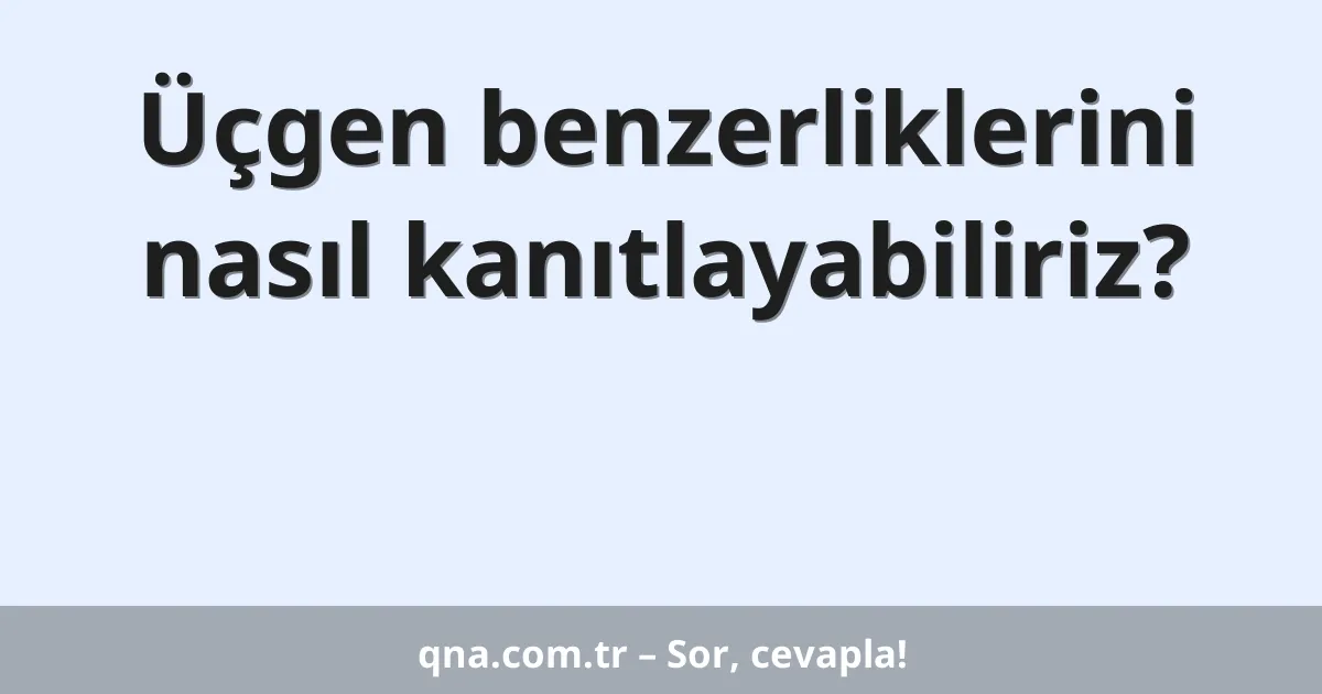 Üçgen benzerliklerini nasıl kanıtlayabiliriz?