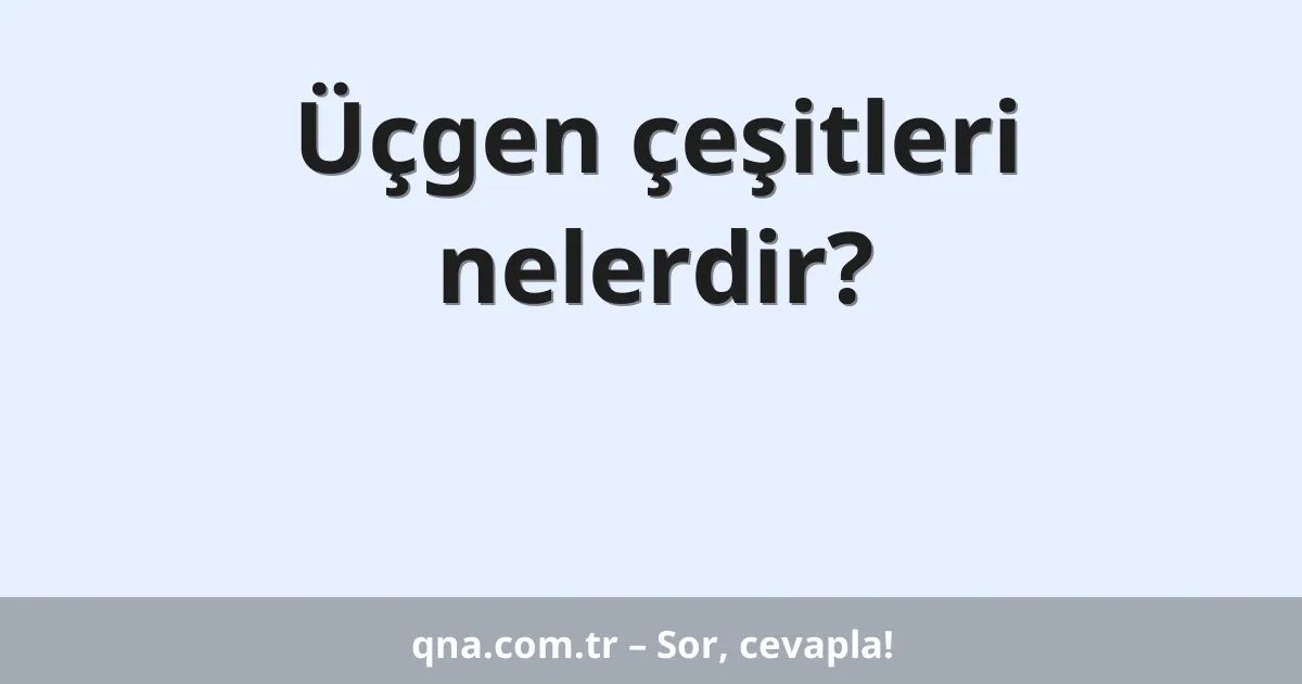 Üçgen çeşitleri nelerdir?