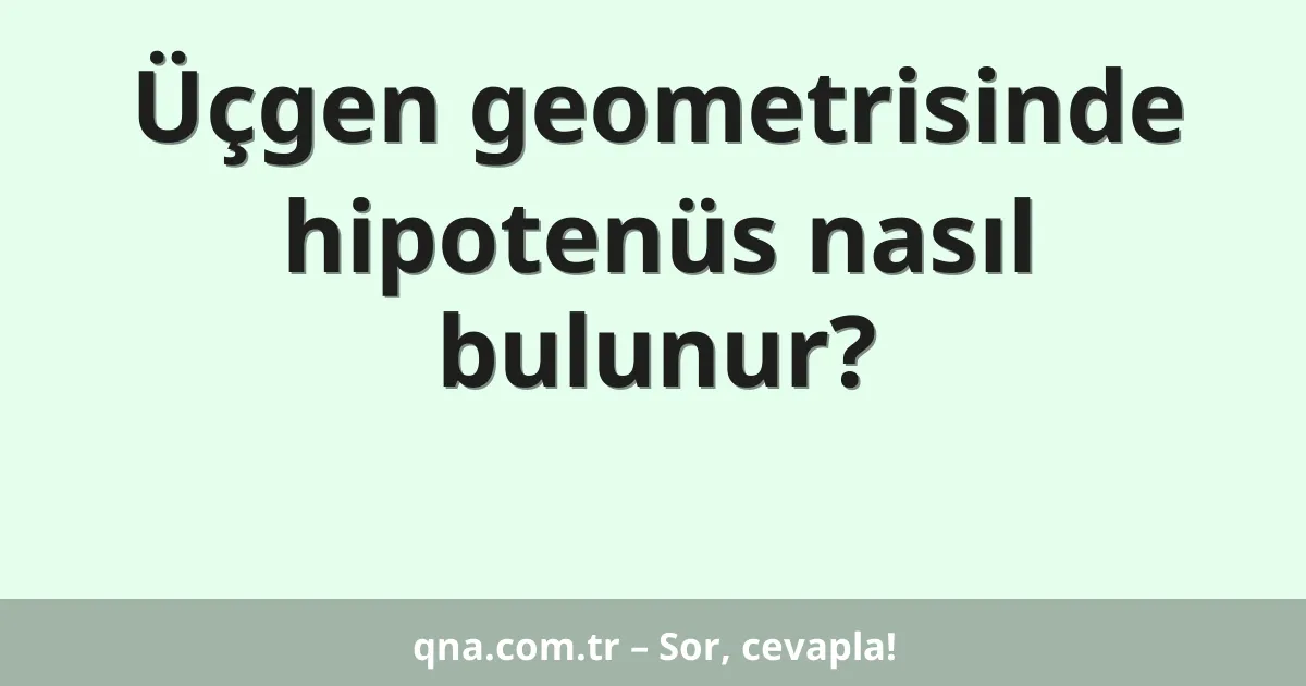 Üçgen geometrisinde hipotenüs nasıl bulunur?