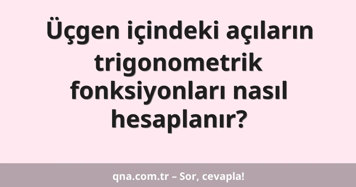 Üçgen içindeki açıların trigonometrik fonksiyonları nasıl hesaplanır?