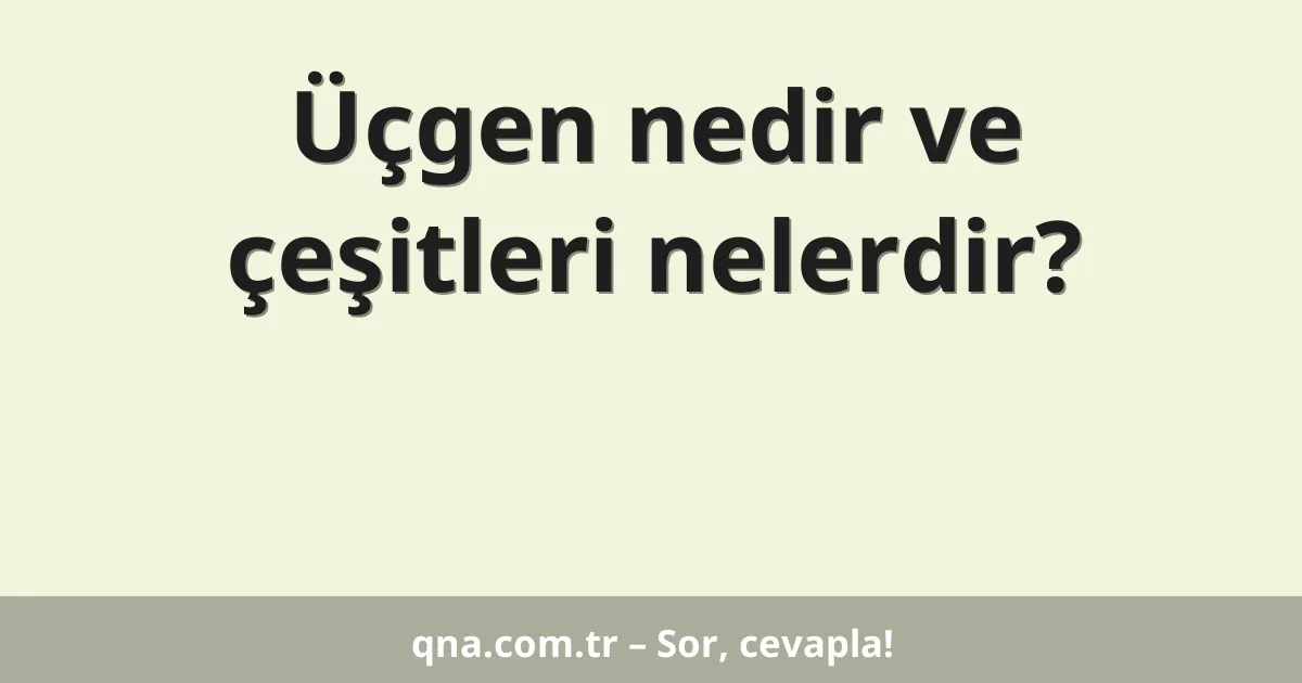 Üçgen nedir ve çeşitleri nelerdir?