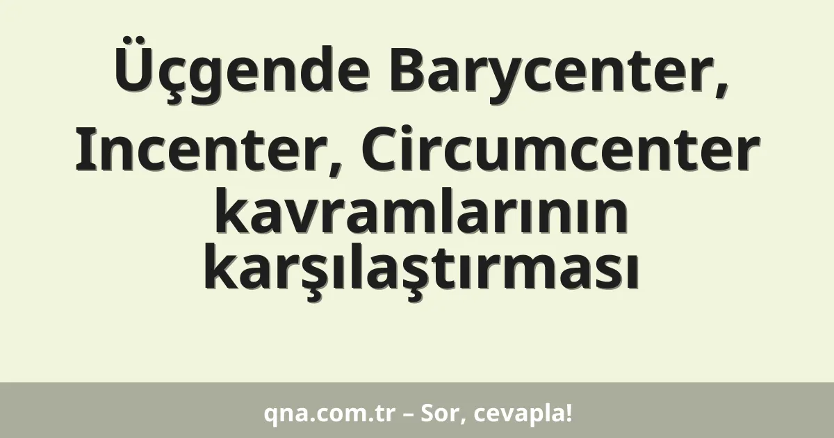 Üçgende Barycenter, Incenter, Circumcenter kavramlarının karşılaştırması