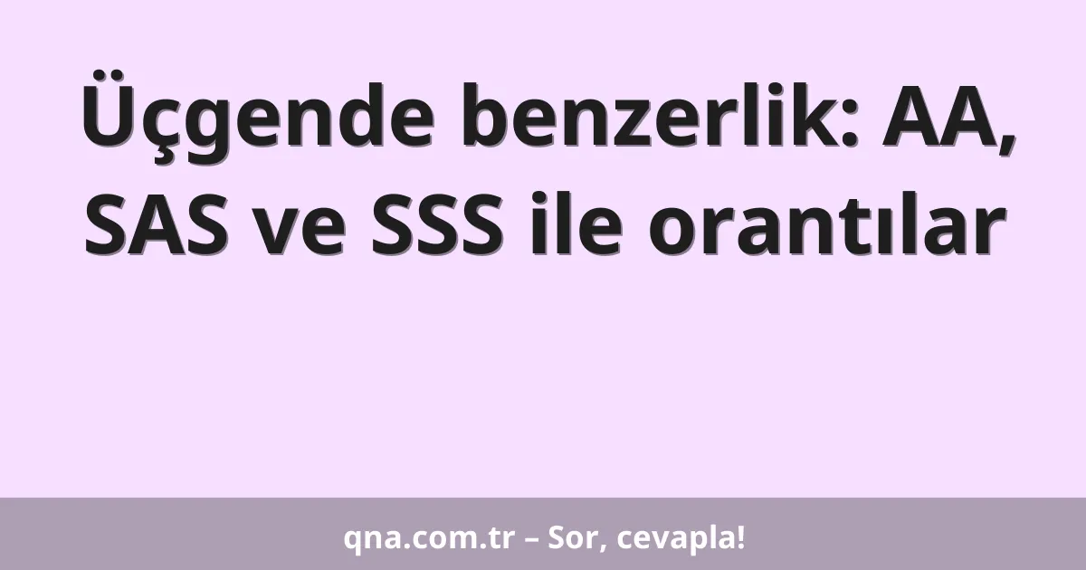 Üçgende benzerlik: AA, SAS ve SSS ile orantılar