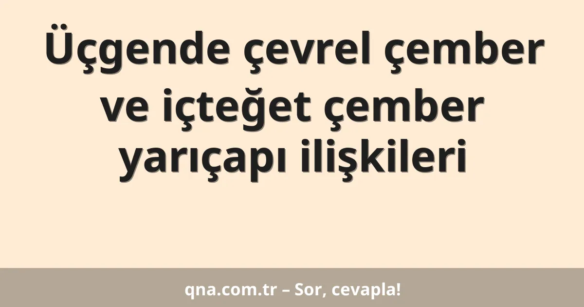 Üçgende çevrel çember ve içteğet çember yarıçapı ilişkileri