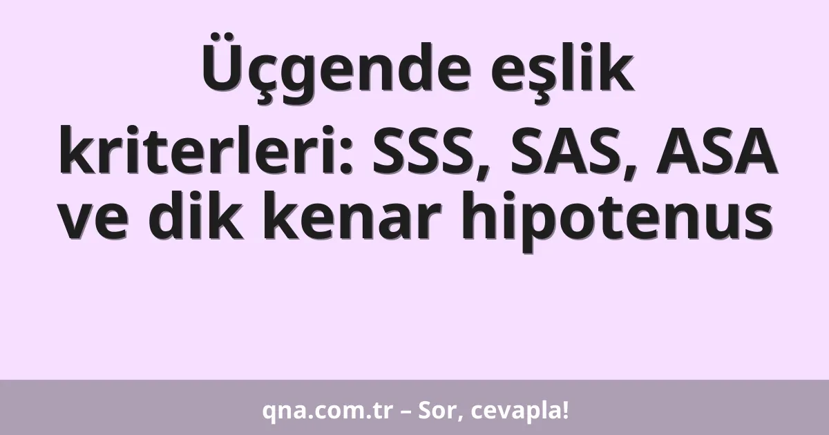 Üçgende eşlik kriterleri: SSS, SAS, ASA ve dik kenar hipotenus