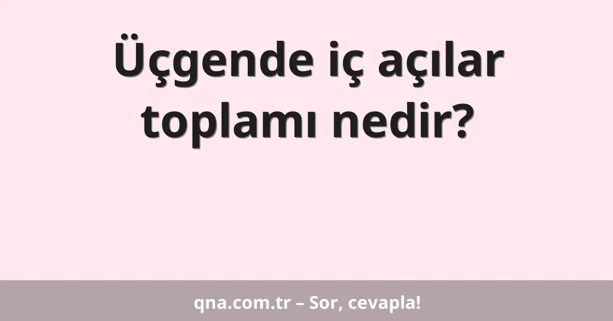 Üçgende iç açılar toplamı nedir?