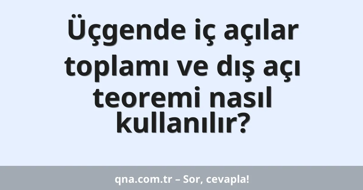 Üçgende iç açılar toplamı ve dış açı teoremi nasıl kullanılır?