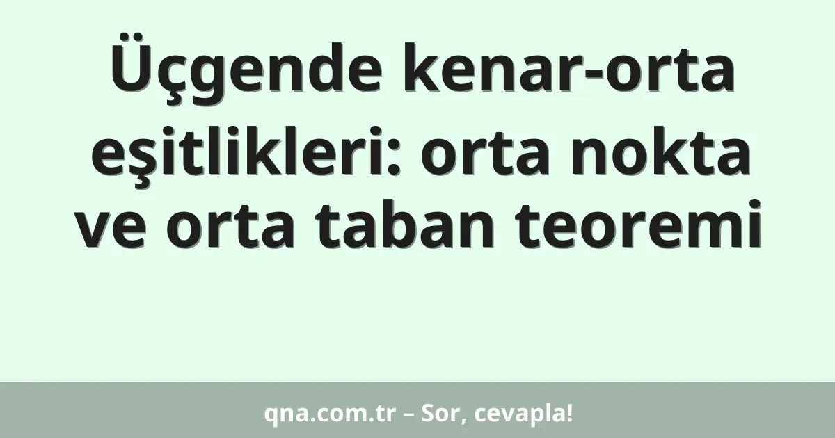 Üçgende kenar-orta eşitlikleri: orta nokta ve orta taban teoremi