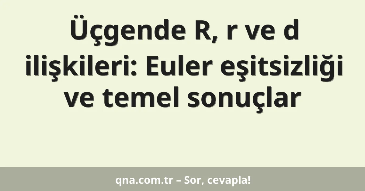 Üçgende R, r ve d ilişkileri: Euler eşitsizliği ve temel sonuçlar