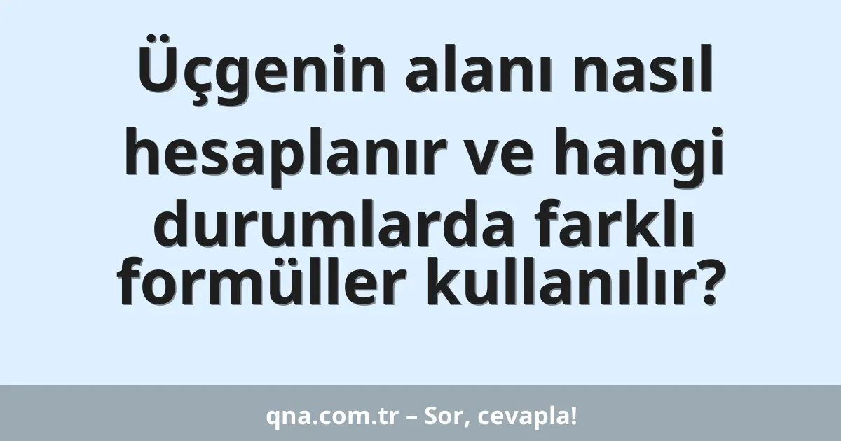 Üçgenin alanı nasıl hesaplanır ve hangi durumlarda farklı formüller kullanılır?