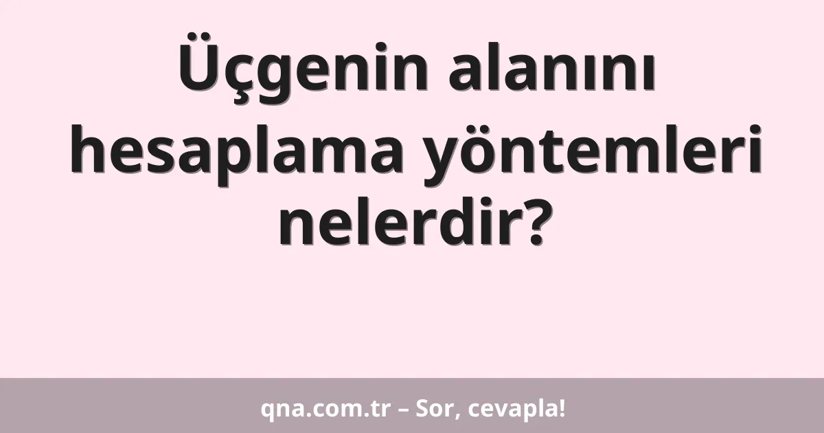 Üçgenin alanını hesaplama yöntemleri nelerdir?