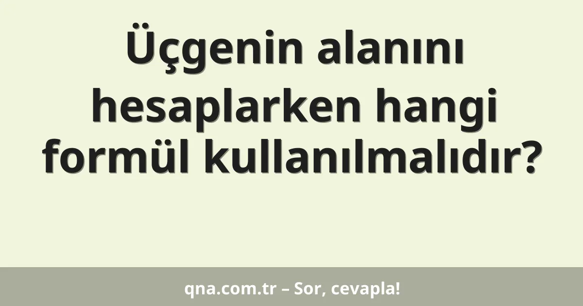Üçgenin alanını hesaplarken hangi formül kullanılmalıdır?