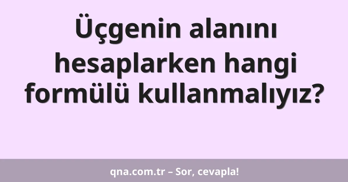 Üçgenin alanını hesaplarken hangi formülü kullanmalıyız?