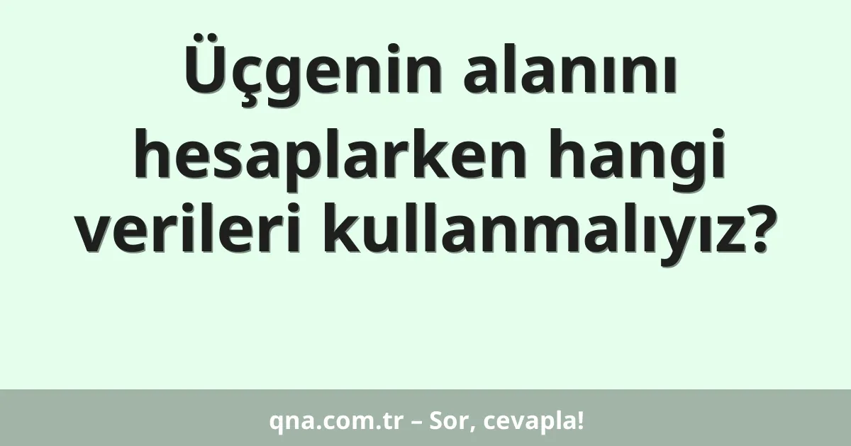 Üçgenin alanını hesaplarken hangi verileri kullanmalıyız?
