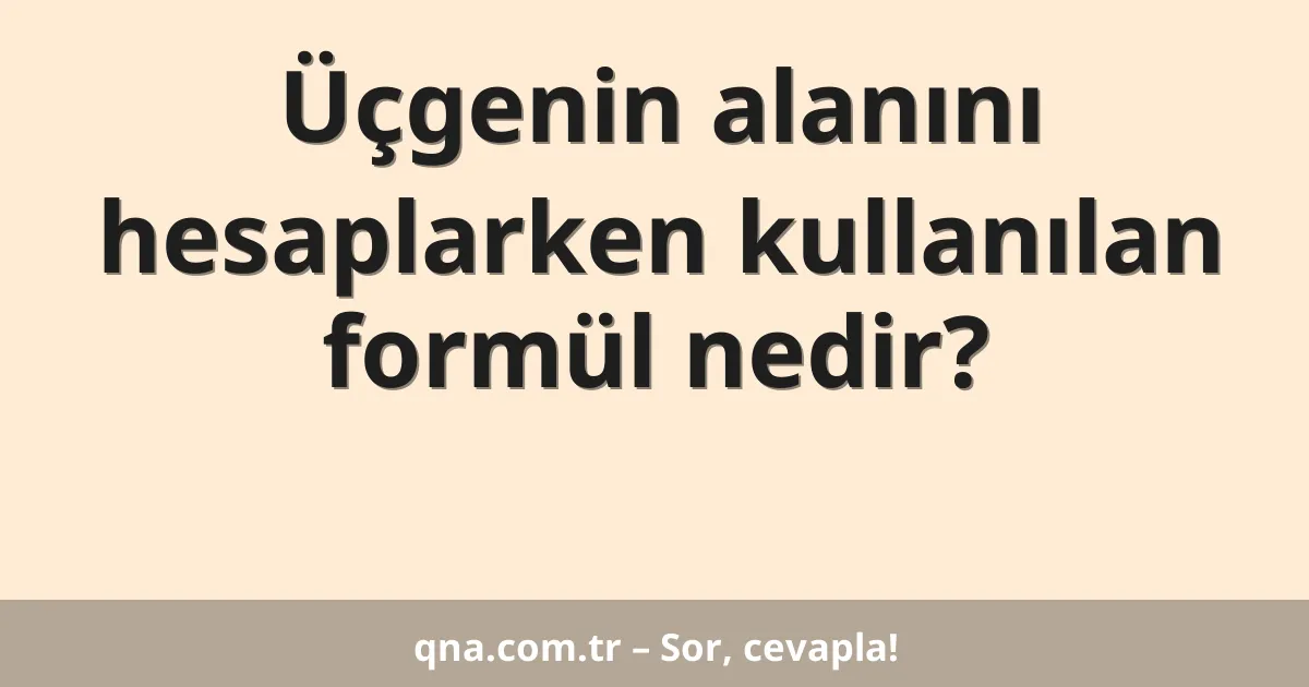 Üçgenin alanını hesaplarken kullanılan formül nedir?