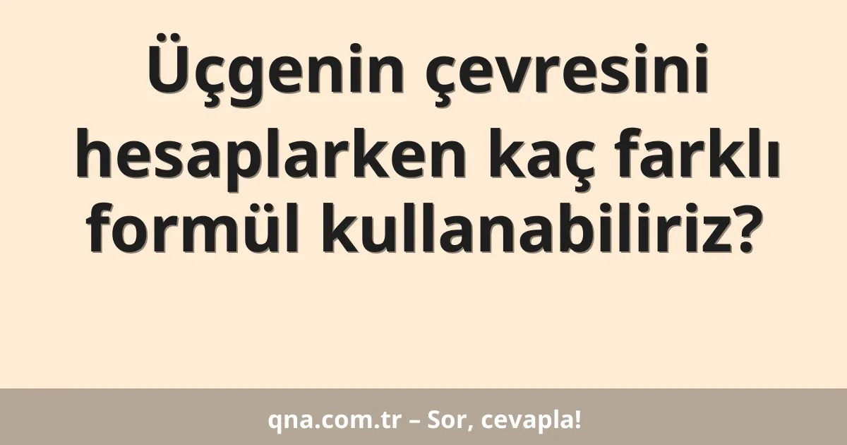Üçgenin çevresini hesaplarken kaç farklı formül kullanabiliriz?