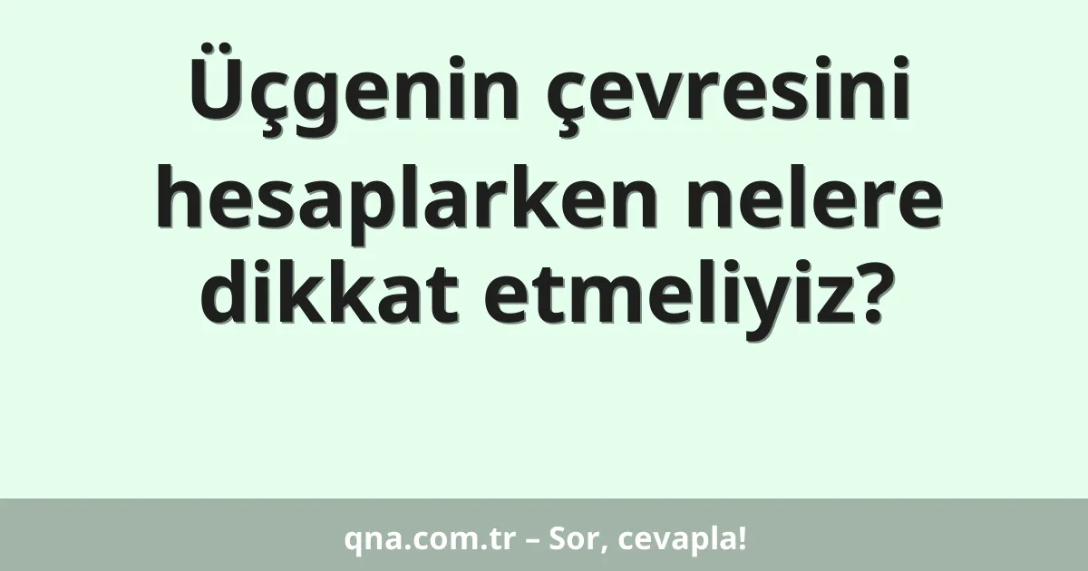Üçgenin çevresini hesaplarken nelere dikkat etmeliyiz?