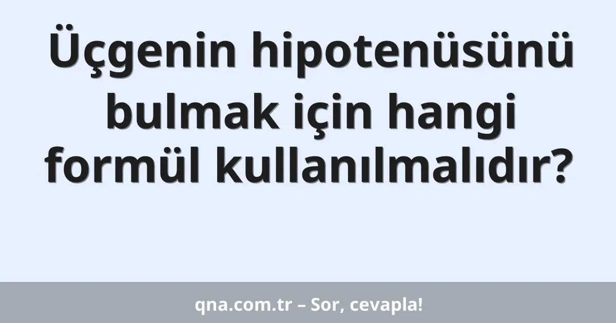 Üçgenin hipotenüsünü bulmak için hangi formül kullanılmalıdır?