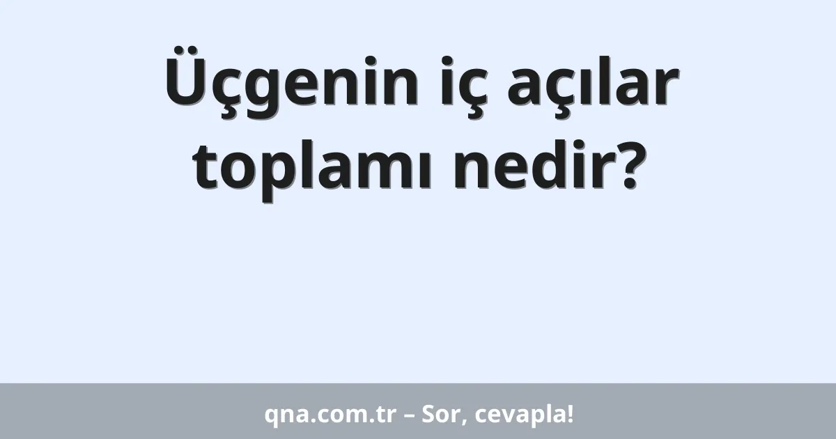 Üçgenin iç açılar toplamı nedir?