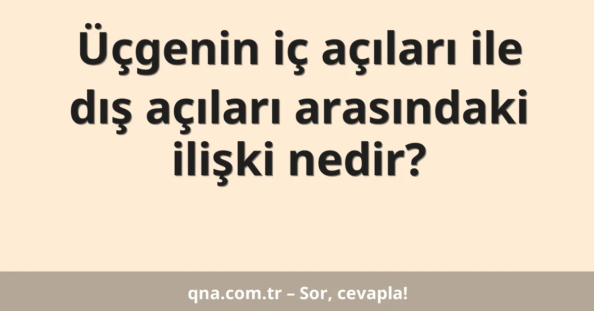 Üçgenin iç açıları ile dış açıları arasındaki ilişki nedir?