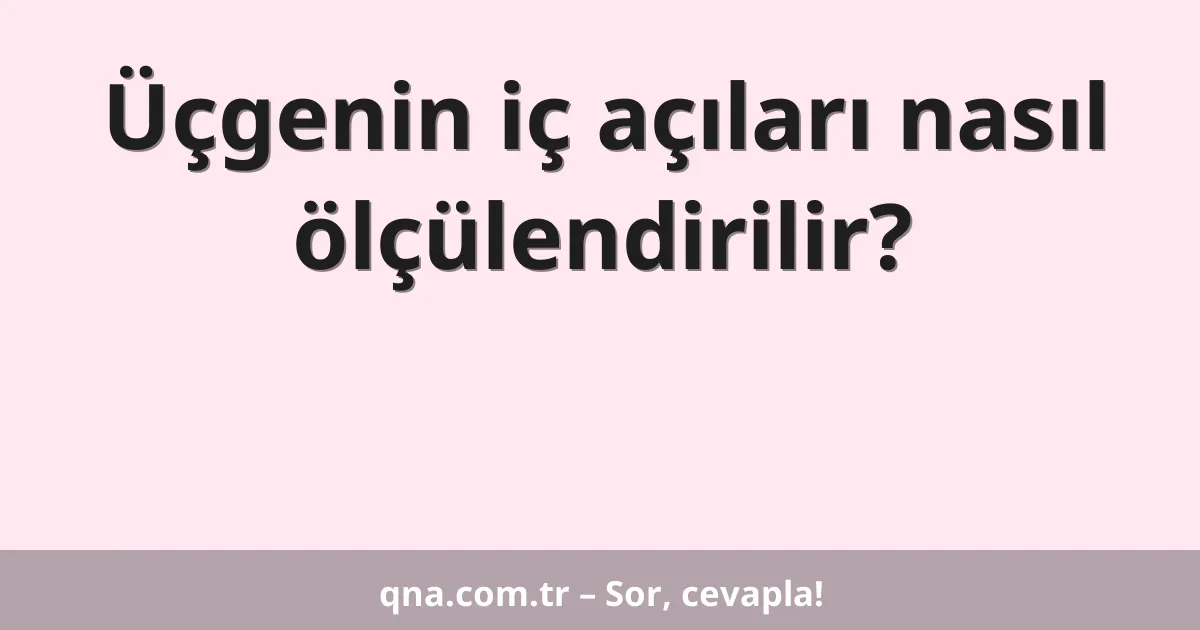 Üçgenin iç açıları nasıl ölçülendirilir?
