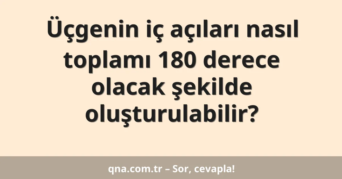 Üçgenin iç açıları nasıl toplamı 180 derece olacak şekilde oluşturulabilir?