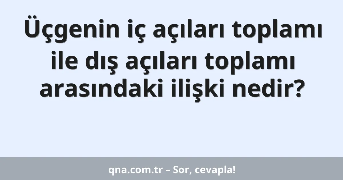Üçgenin iç açıları toplamı ile dış açıları toplamı arasındaki ilişki nedir?