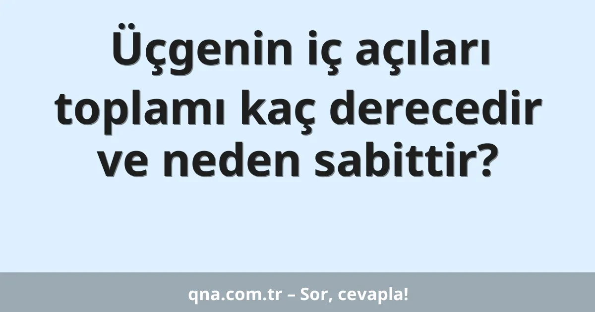 Üçgenin iç açıları toplamı kaç derecedir ve neden sabittir?