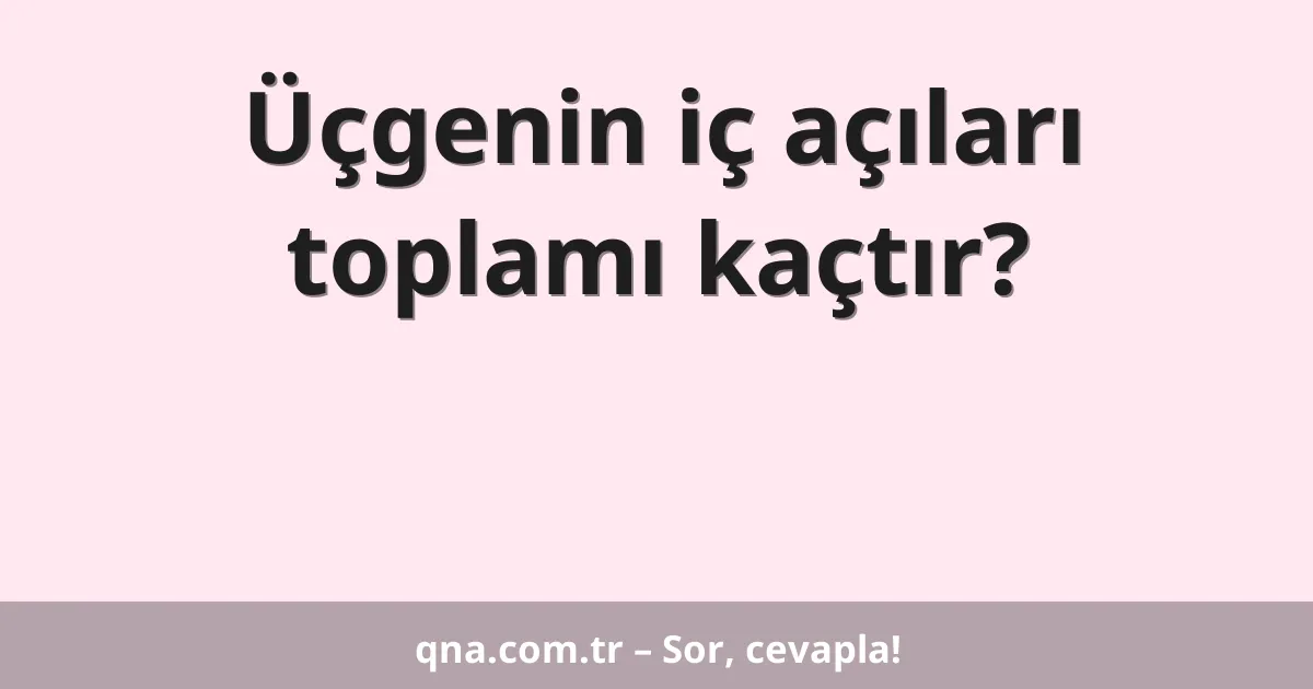 Üçgenin iç açıları toplamı kaçtır?