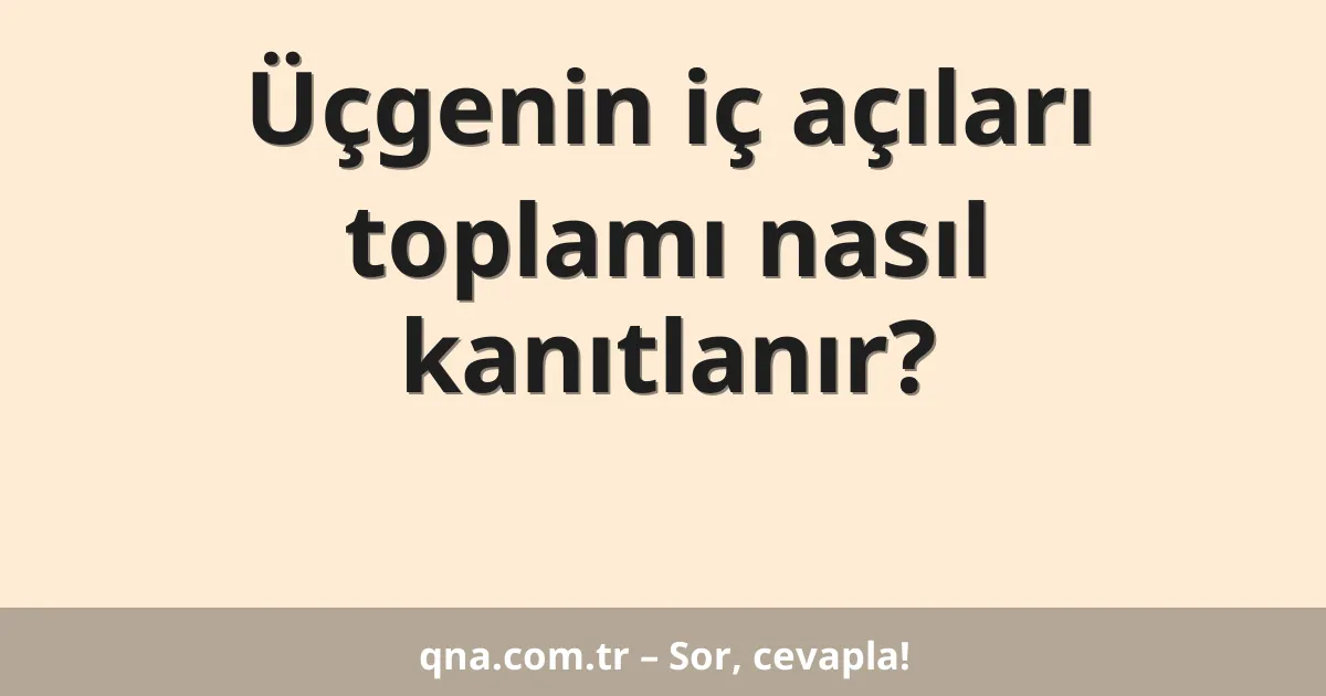 Üçgenin iç açıları toplamı nasıl kanıtlanır?