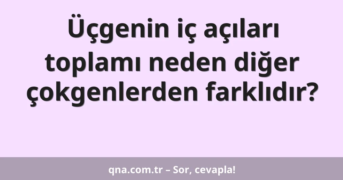 Üçgenin iç açıları toplamı neden diğer çokgenlerden farklıdır?