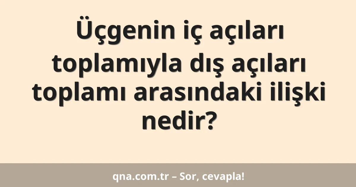 Üçgenin iç açıları toplamıyla dış açıları toplamı arasındaki ilişki nedir?
