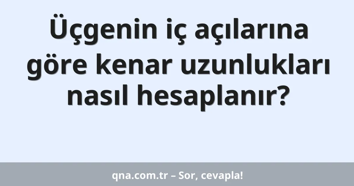 Üçgenin iç açılarına göre kenar uzunlukları nasıl hesaplanır?