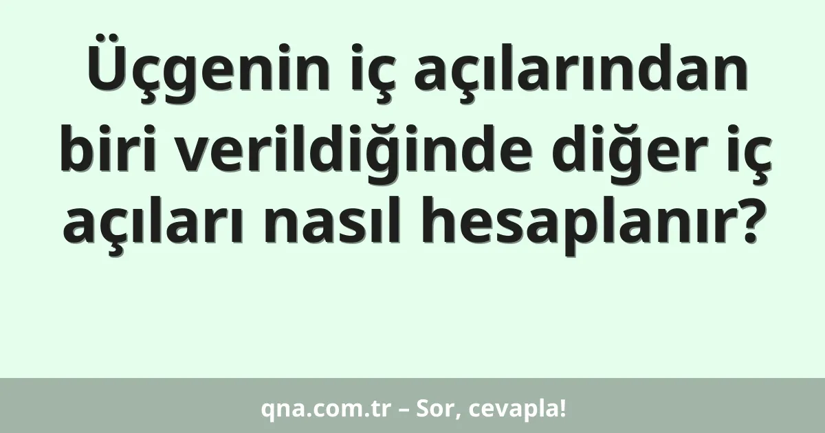 Üçgenin iç açılarından biri verildiğinde diğer iç açıları nasıl hesaplanır?