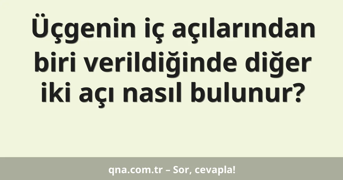 Üçgenin iç açılarından biri verildiğinde diğer iki açı nasıl bulunur?