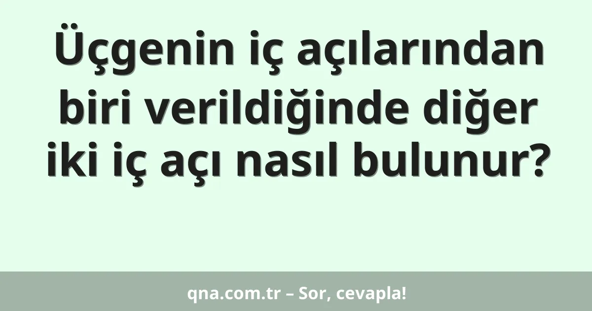 Üçgenin iç açılarından biri verildiğinde diğer iki iç açı nasıl bulunur?