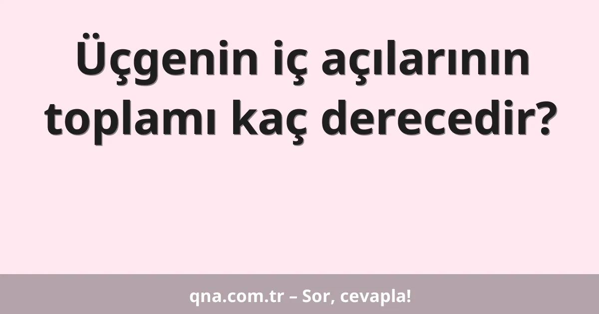 Üçgenin iç açılarının toplamı kaç derecedir?