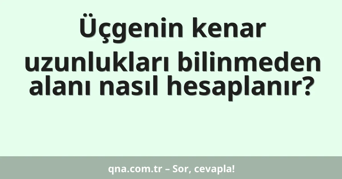 Üçgenin kenar uzunlukları bilinmeden alanı nasıl hesaplanır?