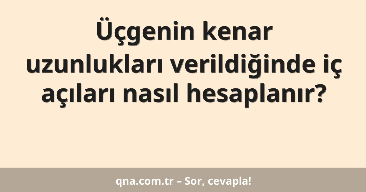 Üçgenin kenar uzunlukları verildiğinde iç açıları nasıl hesaplanır?