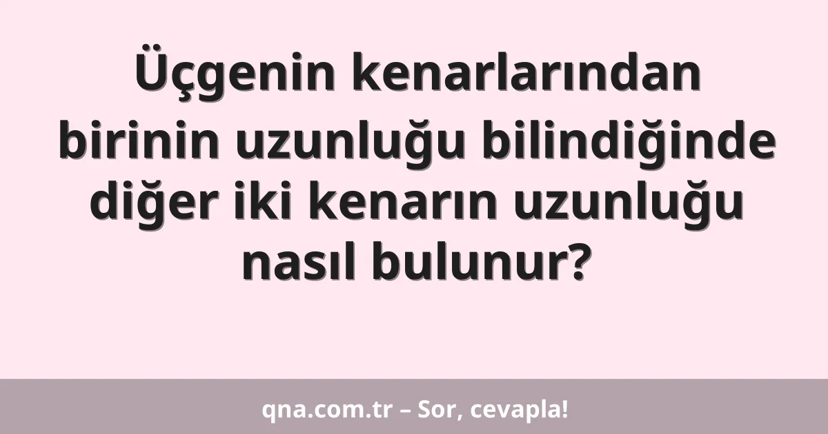 Üçgenin kenarlarından birinin uzunluğu bilindiğinde diğer iki kenarın uzunluğu nasıl bulunur?