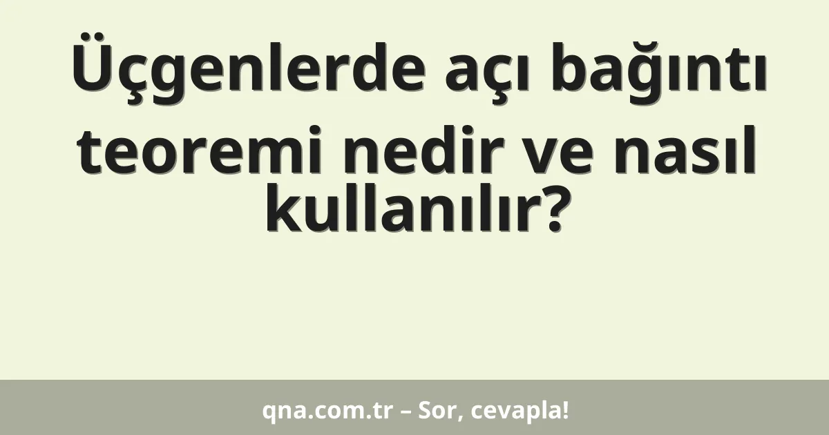 Üçgenlerde açı bağıntı teoremi nedir ve nasıl kullanılır?