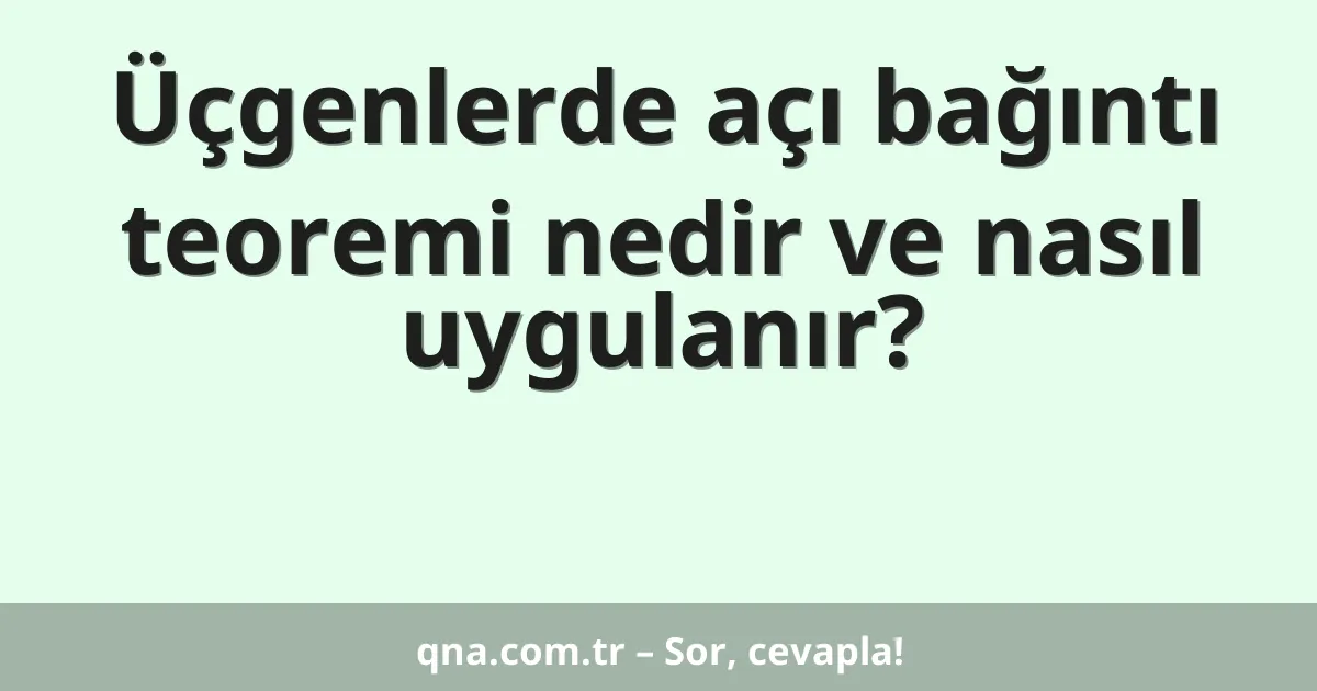 Üçgenlerde açı bağıntı teoremi nedir ve nasıl uygulanır?