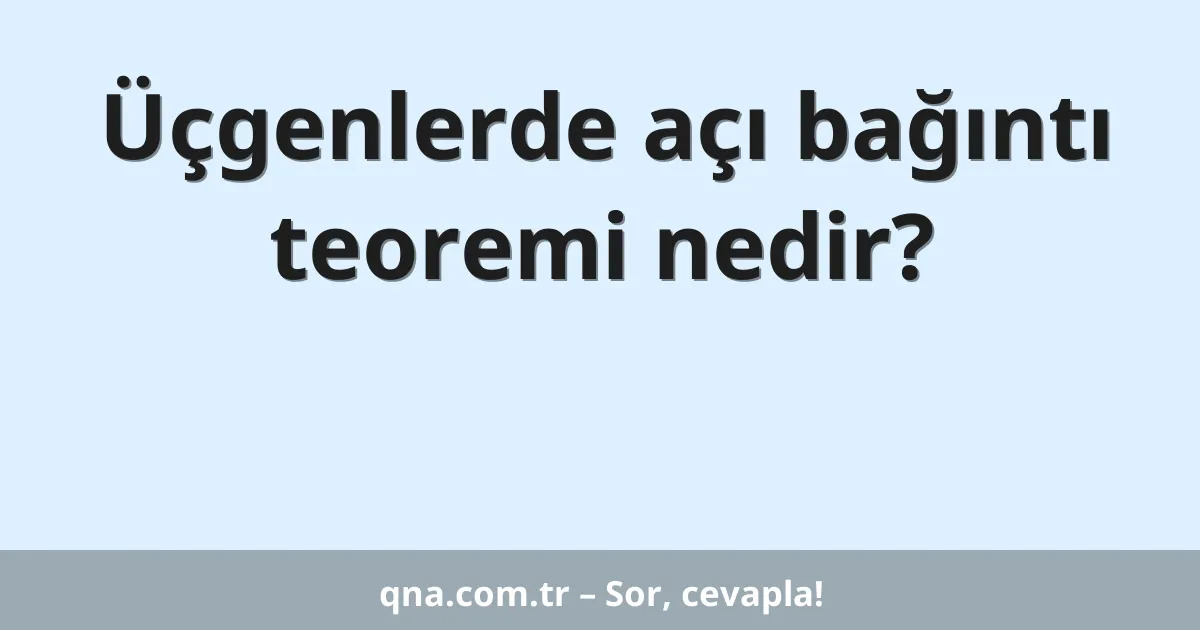 Üçgenlerde açı bağıntı teoremi nedir?
