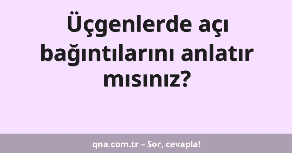 Üçgenlerde açı bağıntılarını anlatır mısınız?