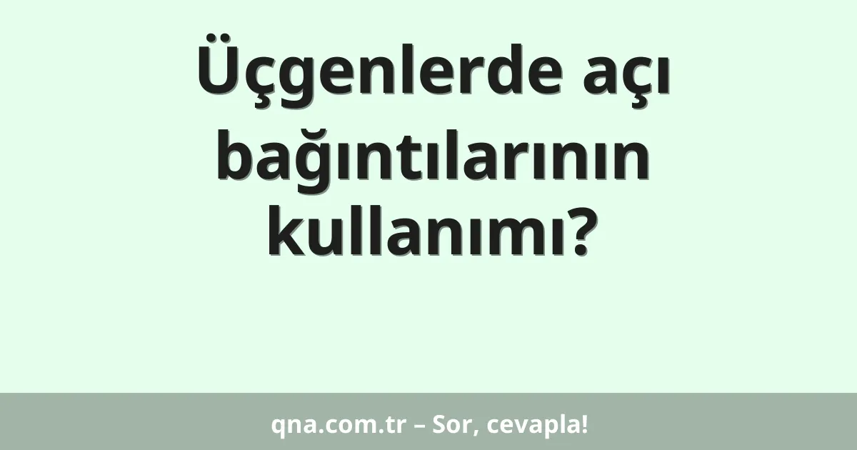 Üçgenlerde açı bağıntılarının kullanımı?